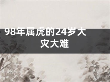 98年属虎的24岁大灾大难