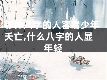 哪种八字的人容易少年夭亡,什么八字的人显年轻