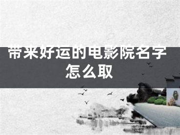 带来好运的电影院名字怎么取