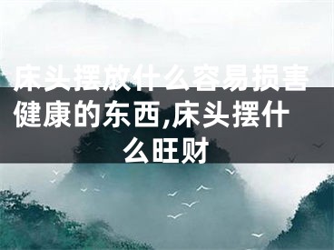 床头摆放什么容易损害健康的东西,床头摆什么旺财