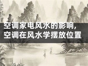 空调家电风水的影响,空调在风水学摆放位置