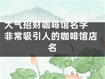 大气招财咖啡馆名字 非常吸引人的咖啡馆店名