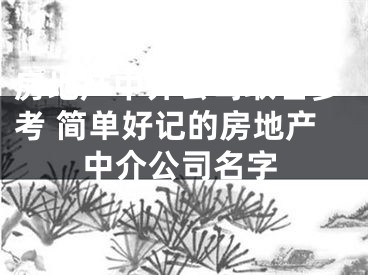 房地产中介公司取名参考 简单好记的房地产中介公司名字