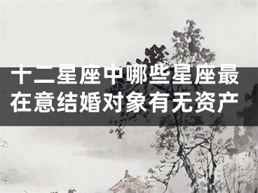 十二星座中哪些星座最在意结婚对象有无资产