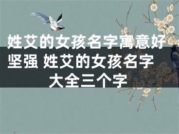 姓艾的女孩名字寓意好坚强 姓艾的女孩名字大全三个字