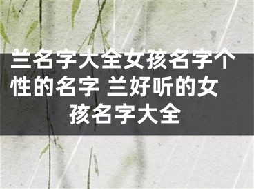 兰名字大全女孩名字个性的名字 兰好听的女孩名字大全