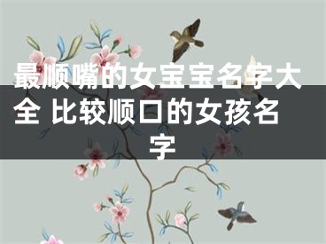 最顺嘴的女宝宝名字大全 比较顺口的女孩名字