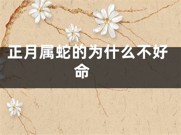 正月属蛇的为什么不好命 
