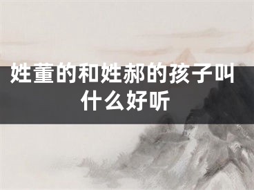 姓董的和姓郝的孩子叫什么好听