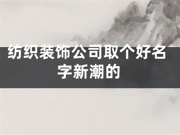 纺织装饰公司取个好名字新潮的