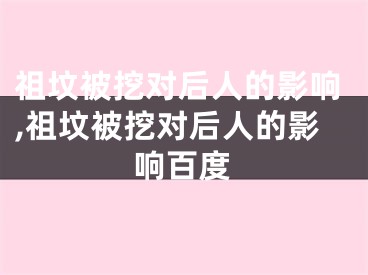 祖坟被挖对后人的影响,祖坟被挖对后人的影响百度