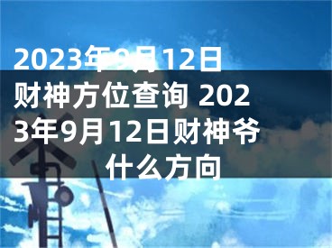 2023年9月12日财神方位查询 2023年9月12日财神爷什么方向