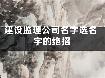 建设监理公司名字选名字的绝招