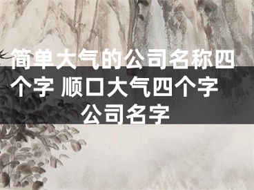 简单大气的公司名称四个字 顺口大气四个字公司名字