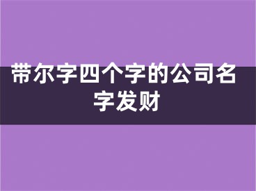 带尔字四个字的公司名字发财