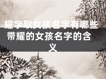 耀字取女孩名字有哪些 带耀的女孩名字的含义