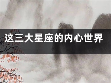 这三大星座的内心世界