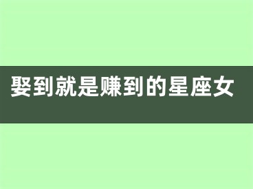 娶到就是赚到的星座女