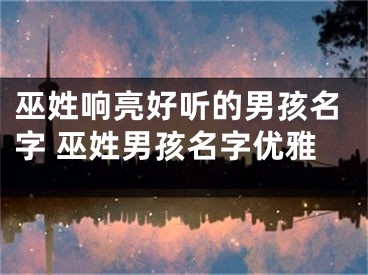 巫姓响亮好听的男孩名字 巫姓男孩名字优雅