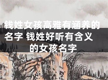 钱姓女孩高雅有涵养的名字 钱姓好听有含义的女孩名字