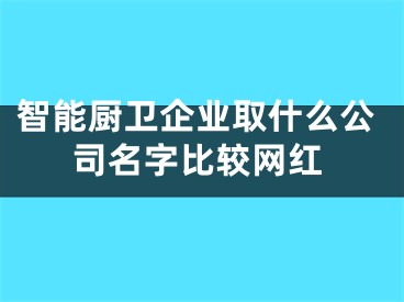 智能厨卫企业取什么公司名字比较网红