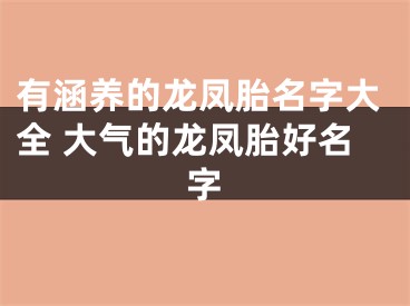 有涵养的龙凤胎名字大全 大气的龙凤胎好名字