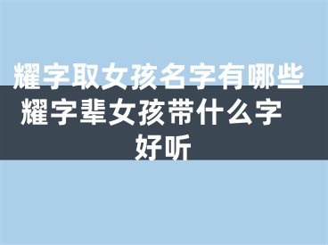 耀字取女孩名字有哪些 耀字辈女孩带什么字好听