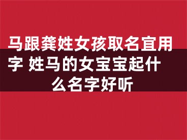 马跟龚姓女孩取名宜用字 姓马的女宝宝起什么名字好听