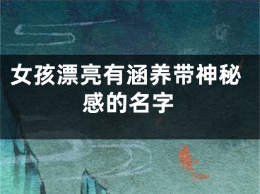 女孩漂亮有涵养带神秘感的名字