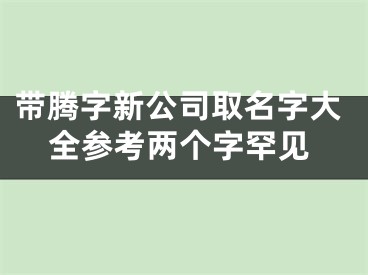 带腾字新公司取名字大全参考两个字罕见