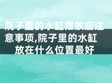 院子里的水缸摆放应注意事项,院子里的水缸放在什么位置最好