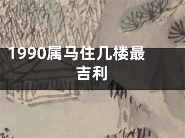 1990属马住几楼最吉利