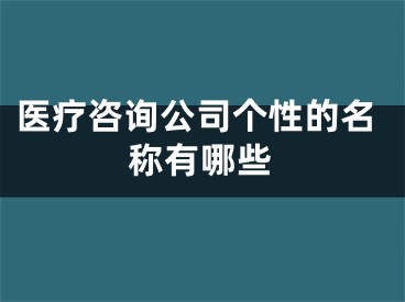 医疗咨询公司个性的名称有哪些