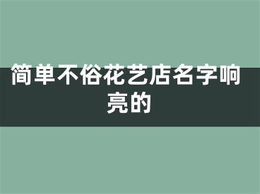 简单不俗花艺店名字响亮的