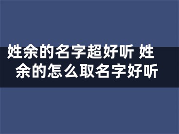 姓余的名字超好听 姓余的怎么取名字好听