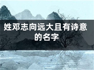 姓邓志向远大且有诗意的名字