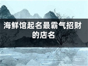 海鲜馆起名最霸气招财的店名