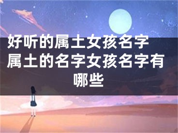 好听的属土女孩名字 属土的名字女孩名字有哪些