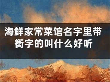 海鲜家常菜馆名字里带衡字的叫什么好听