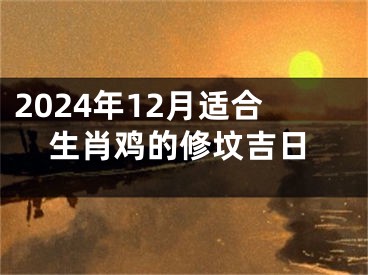 2024年12月适合生肖鸡的修坟吉日