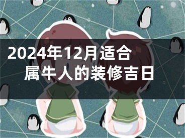 2024年12月适合属牛人的装修吉日