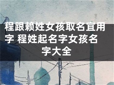 程跟赖姓女孩取名宜用字 程姓起名字女孩名字大全