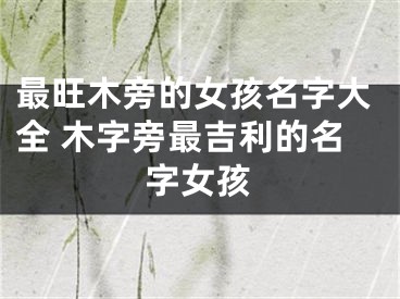 最旺木旁的女孩名字大全 木字旁最吉利的名字女孩