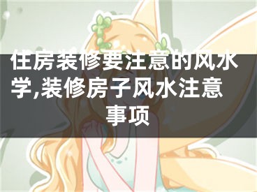 住房装修要注意的风水学,装修房子风水注意事项