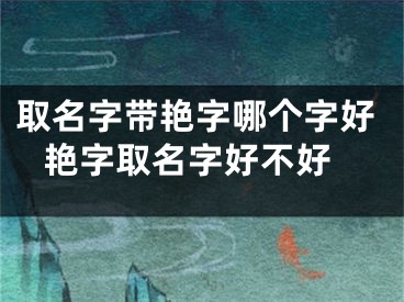 取名字带艳字哪个字好 艳字取名字好不好
