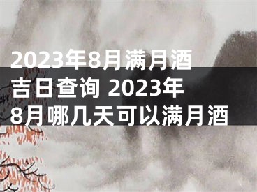 2023年8月满月酒吉日查询 2023年8月哪几天可以满月酒
