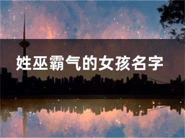 姓巫霸气的女孩名字