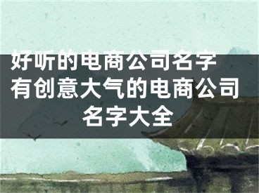 好听的电商公司名字 有创意大气的电商公司名字大全