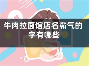 牛肉拉面馆店名霸气的字有哪些