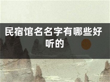 民宿馆名名字有哪些好听的